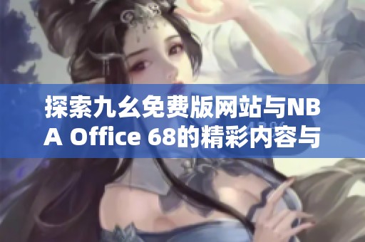 探索九幺免费版网站与NBA Office 68的精彩内容与功能