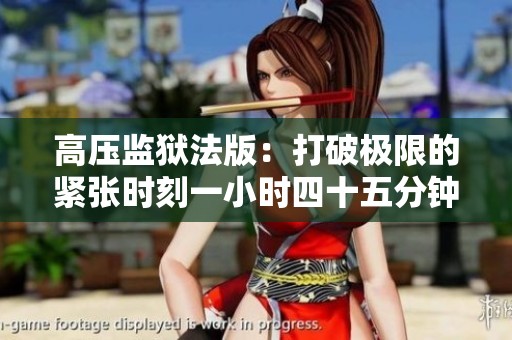 高压监狱法版：打破极限的紧张时刻一小时四十五分钟体验