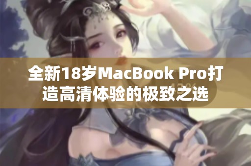 全新18岁MacBook Pro打造高清体验的极致之选