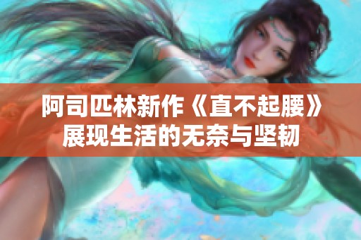 阿司匹林新作《直不起腰》展现生活的无奈与坚韧