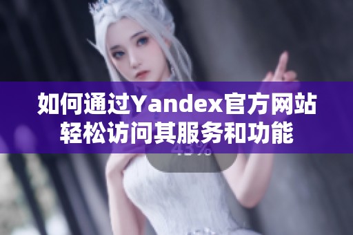 如何通过Yandex官方网站轻松访问其服务和功能