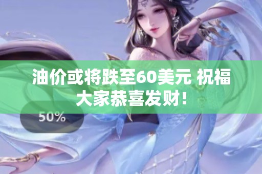 油价或将跌至60美元 祝福大家恭喜发财！