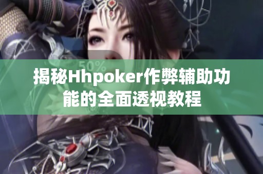 揭秘Hhpoker作弊辅助功能的全面透视教程