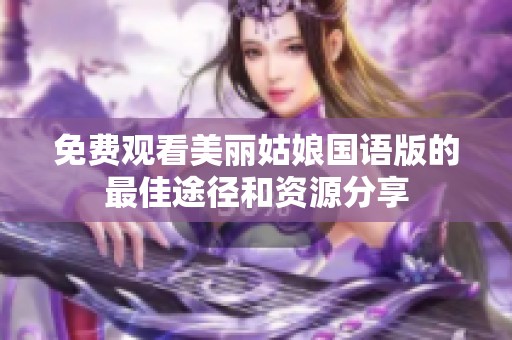 免费观看美丽姑娘国语版的最佳途径和资源分享