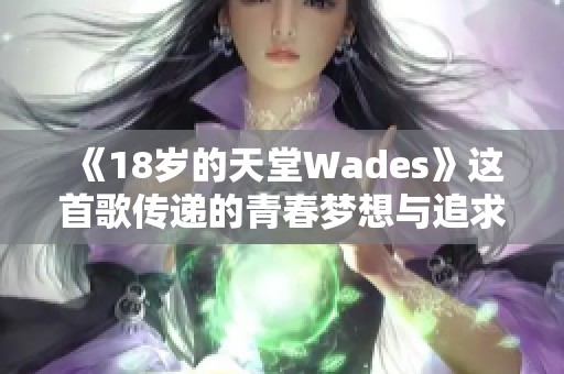 《18岁的天堂Wades》这首歌传递的青春梦想与追求生活的决心