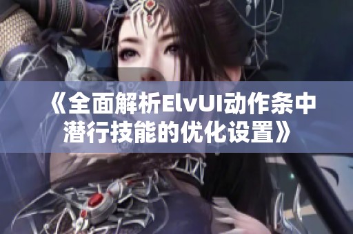 《全面解析ElvUI动作条中潜行技能的优化设置》