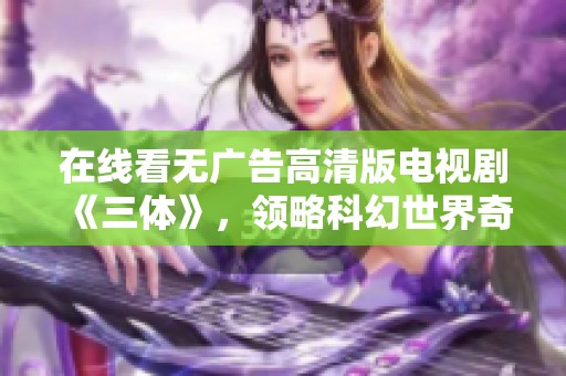 在线看无广告高清版电视剧《三体》，领略科幻世界奇观