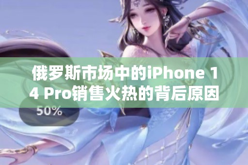 俄罗斯市场中的iPhone 14 Pro销售火热的背后原因分析