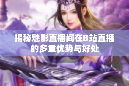 揭秘魅影直播间在B站直播的多重优势与好处