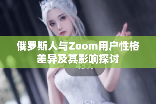 俄罗斯人与Zoom用户性格差异及其影响探讨