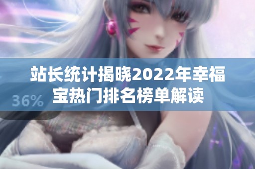 站长统计揭晓2022年幸福宝热门排名榜单解读