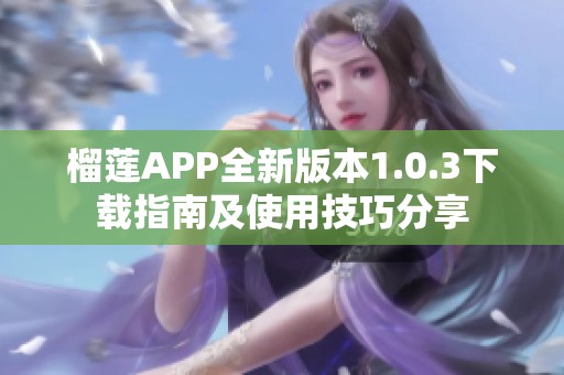 榴莲APP全新版本1.0.3下载指南及使用技巧分享