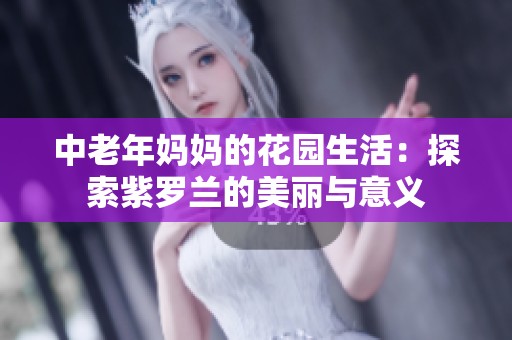 中老年妈妈的花园生活：探索紫罗兰的美丽与意义