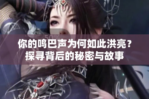 你的鸣巴声为何如此洪亮？探寻背后的秘密与故事