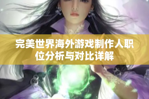 完美世界海外游戏制作人职位分析与对比详解