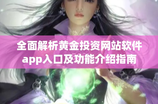 全面解析黄金投资网站软件app入口及功能介绍指南