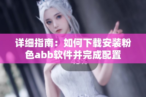 详细指南：如何下载安装粉色abb软件并完成配置