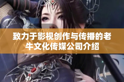 致力于影视创作与传播的老牛文化传媒公司介绍