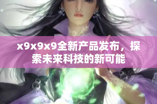 x9x9x9全新产品发布，探索未来科技的新可能