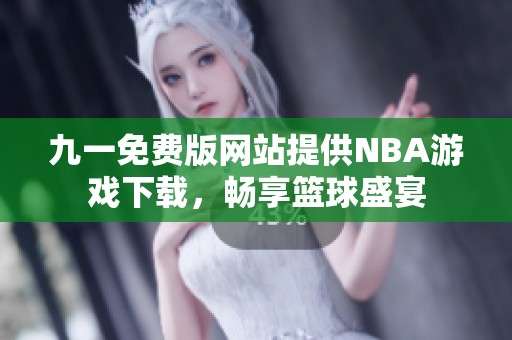 九一免费版网站提供NBA游戏下载，畅享篮球盛宴