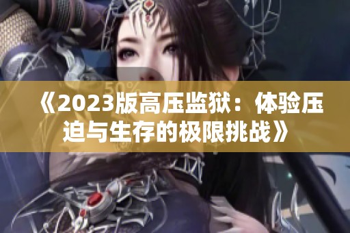 《2023版高压监狱：体验压迫与生存的极限挑战》