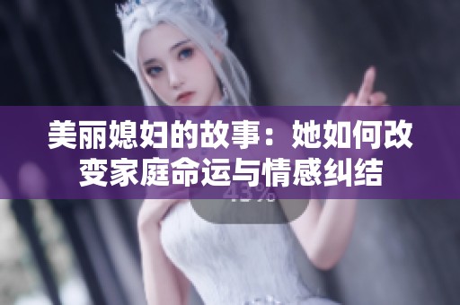 美丽媳妇的故事：她如何改变家庭命运与情感纠结