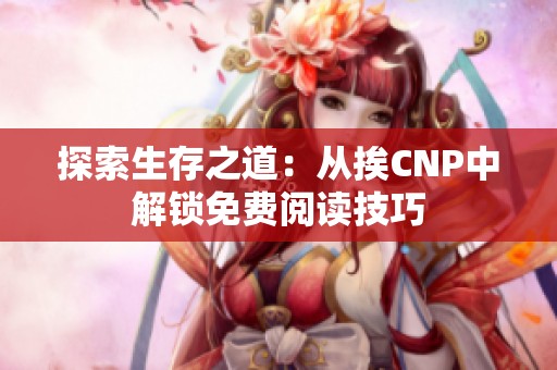 探索生存之道：从挨CNP中解锁免费阅读技巧