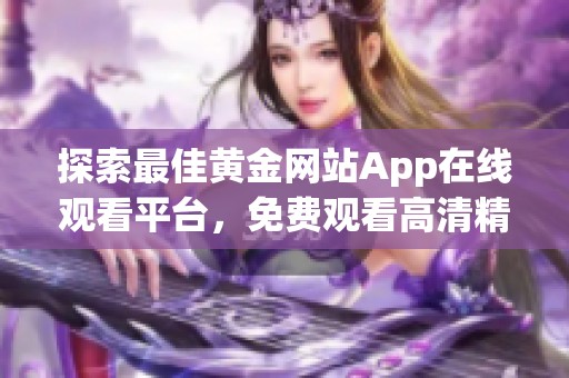 探索最佳黄金网站App在线观看平台，免费观看高清精彩内容