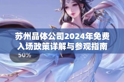 苏州晶体公司2024年免费入场政策详解与参观指南