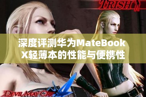 深度评测华为MateBook X轻薄本的性能与便携性