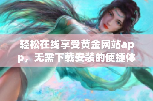 轻松在线享受黄金网站app，无需下载安装的便捷体验