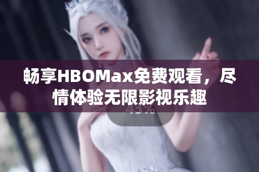 畅享HBOMax免费观看，尽情体验无限影视乐趣