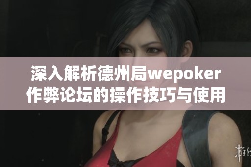 深入解析德州局wepoker作弊论坛的操作技巧与使用指南