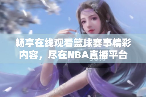 畅享在线观看篮球赛事精彩内容，尽在NBA直播平台