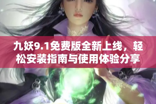 九妖9.1免费版全新上线，轻松安装指南与使用体验分享