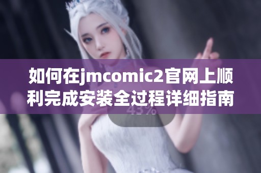 如何在jmcomic2官网上顺利完成安装全过程详细指南