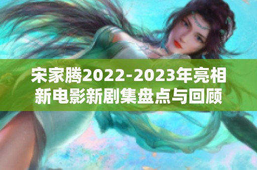 宋家腾2022-2023年亮相新电影新剧集盘点与回顾