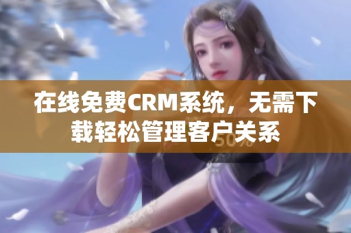 在线免费CRM系统，无需下载轻松管理客户关系