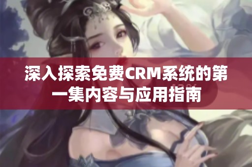 深入探索免费CRM系统的第一集内容与应用指南