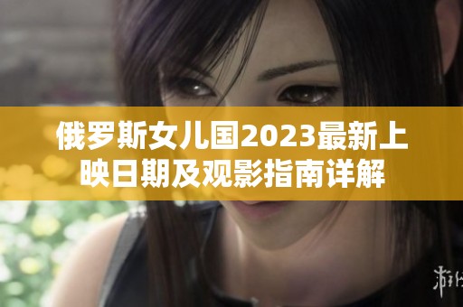 俄罗斯女儿国2023最新上映日期及观影指南详解