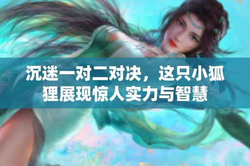 沉迷一对二对决，这只小狐狸展现惊人实力与智慧