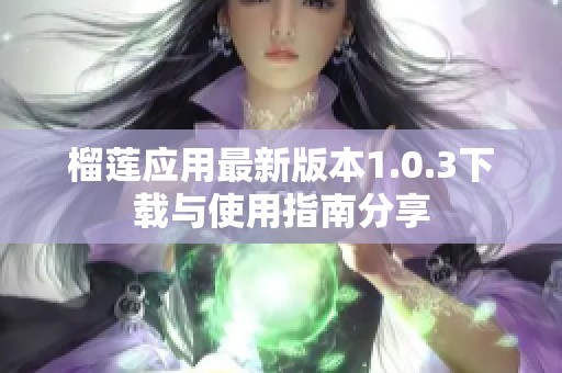 榴莲应用最新版本1.0.3下载与使用指南分享