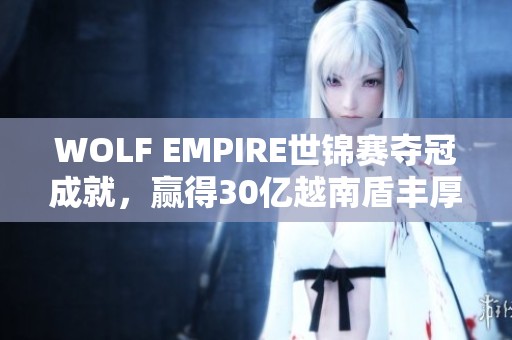 WOLF EMPIRE世锦赛夺冠成就，赢得30亿越南盾丰厚奖金