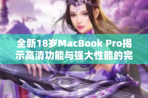 全新18岁MacBook Pro揭示高清功能与强大性能的完美结合