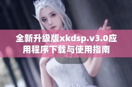 全新升级版xkdsp.v3.0应用程序下载与使用指南