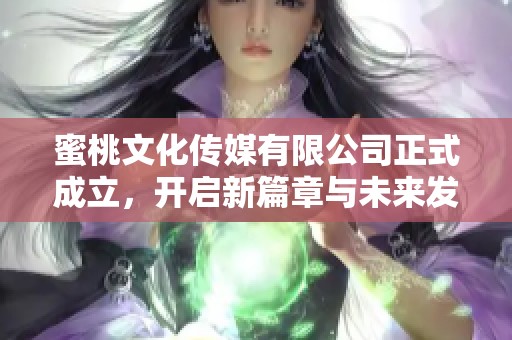 蜜桃文化传媒有限公司正式成立，开启新篇章与未来发展之路