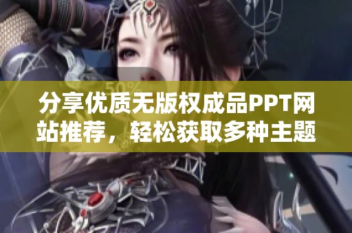 分享优质无版权成品PPT网站推荐，轻松获取多种主题模板