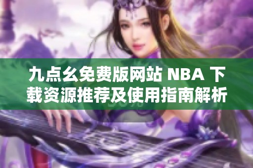 九点幺免费版网站 NBA 下载资源推荐及使用指南解析