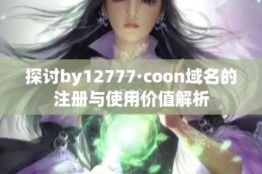 探讨by12777·coon域名的注册与使用价值解析