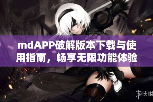 mdAPP破解版本下载与使用指南，畅享无限功能体验